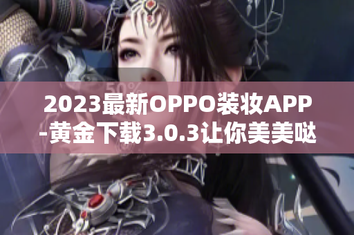 2023最新OPPO装妆APP-黄金下载3.0.3让你美美哒