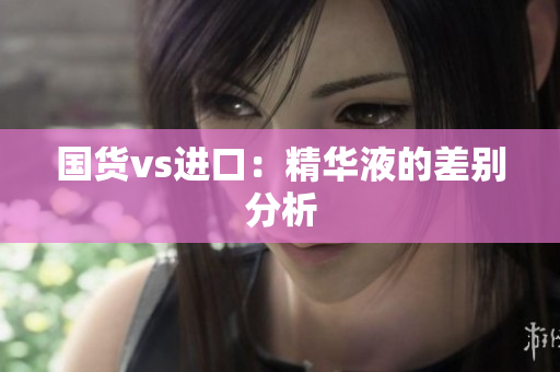 国货vs进口：精华液的差别分析
