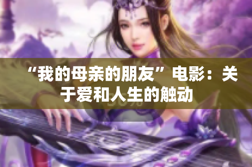 “我的母亲的朋友”电影：关于爱和人生的触动