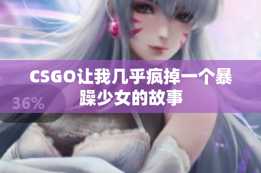 CSGO让我几乎疯掉一个暴躁少女的故事