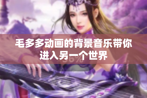 毛多多动画的背景音乐带你进入另一个世界