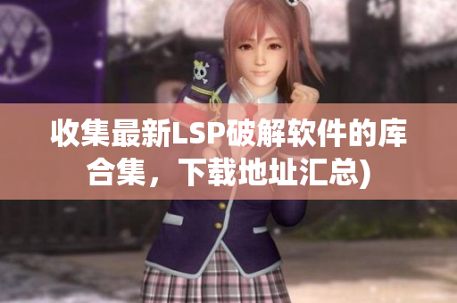 收集最新LSP破解软件的库合集，下载地址汇总)