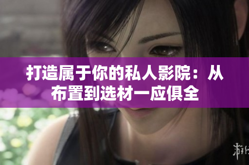 打造属于你的私人影院：从布置到选材一应俱全
