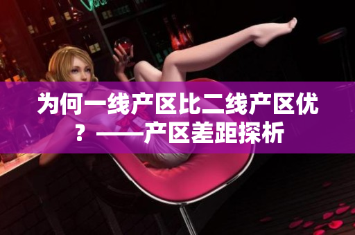 为何一线产区比二线产区优？——产区差距探析