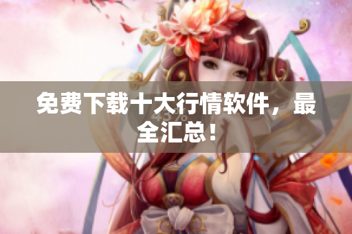 免费下载十大行情软件，最全汇总！