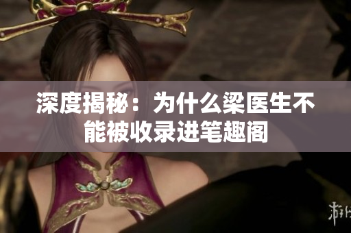 深度揭秘：为什么梁医生不能被收录进笔趣阁