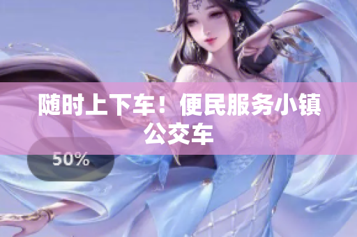 随时上下车！便民服务小镇公交车