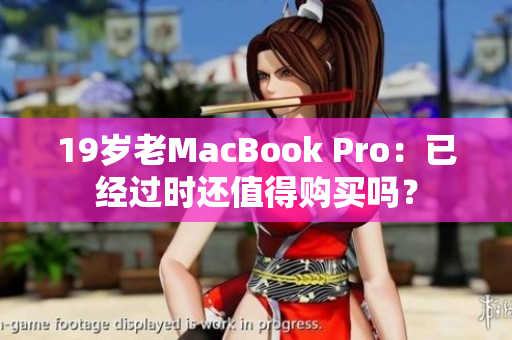 19岁老MacBook Pro：已经过时还值得购买吗？