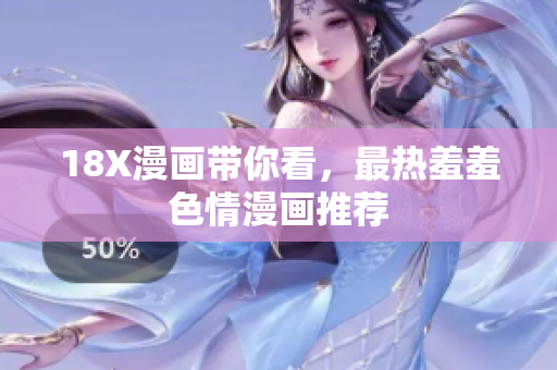 18X漫画带你看，最热羞羞色情漫画推荐