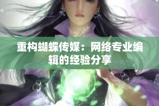 重构蝴蝶传媒：网络专业编辑的经验分享