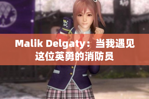 Malik Delgaty：当我遇见这位英勇的消防员