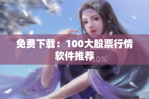 免费下载：100大股票行情软件推荐