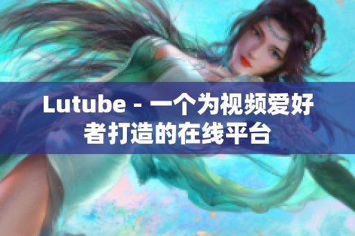 Lutube - 一个为视频爱好者打造的在线平台
