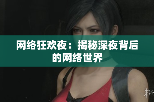 网络狂欢夜：揭秘深夜背后的网络世界