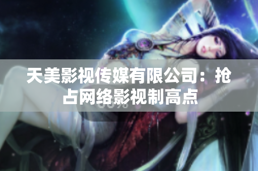 天美影视传媒有限公司：抢占网络影视制高点