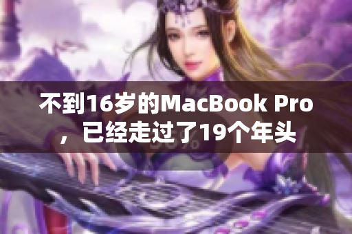 不到16岁的MacBook Pro，已经走过了19个年头