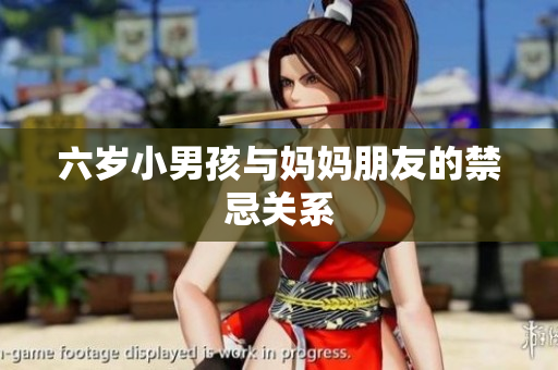 六岁小男孩与妈妈朋友的禁忌关系