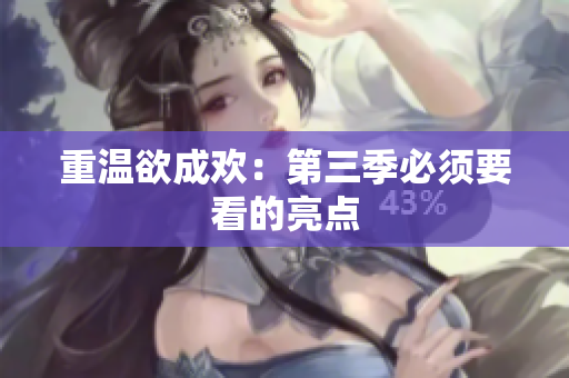 重温欲成欢：第三季必须要看的亮点