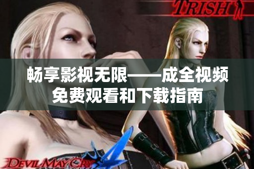 畅享影视无限——成全视频免费观看和下载指南