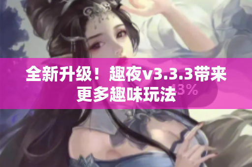 全新升级！趣夜v3.3.3带来更多趣味玩法
