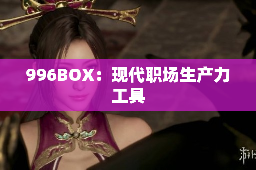 996BOX：现代职场生产力工具
