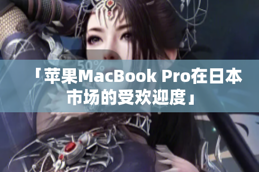 「苹果MacBook Pro在日本市场的受欢迎度」