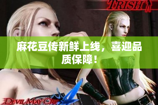 麻花豆传新鲜上线，喜迎品质保障！