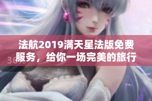 法航2019满天星法版免费服务，给你一场完美的旅行体验。