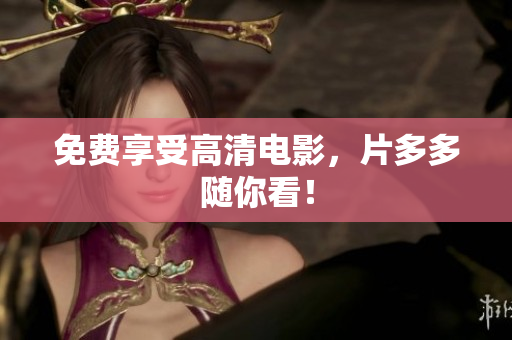 免费享受高清电影，片多多随你看！