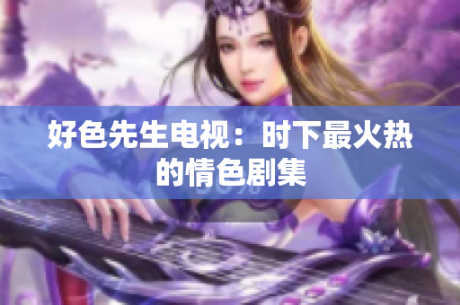 好色先生电视：时下最火热的情色剧集