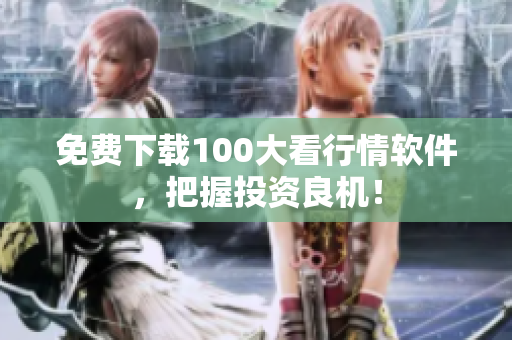 免费下载100大看行情软件，把握投资良机！