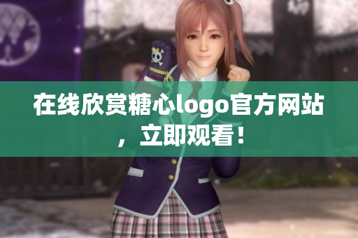 在线欣赏糖心logo官方网站，立即观看！