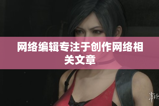 网络编辑专注于创作网络相关文章