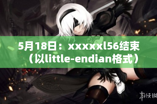 5月18日：xxxxxl56结束（以little-endian格式）