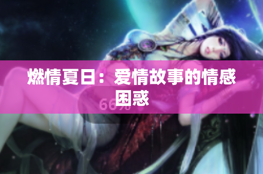 燃情夏日：爱情故事的情感困惑