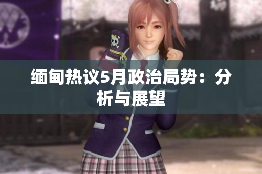 缅甸热议5月政治局势：分析与展望