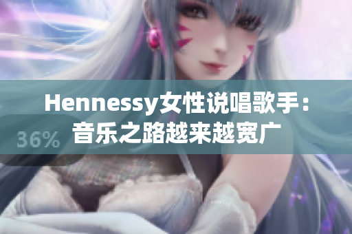 Hennessy女性说唱歌手：音乐之路越来越宽广