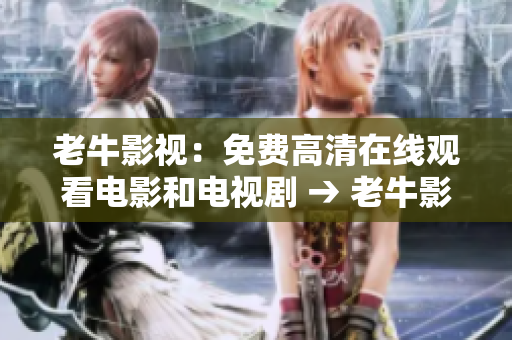 老牛影视：免费高清在线观看电影和电视剧 → 老牛影视免费观看电影电视剧