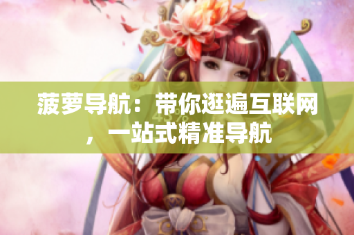 菠萝导航：带你逛遍互联网，一站式精准导航