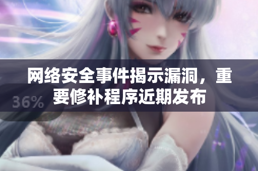 网络安全事件揭示漏洞，重要修补程序近期发布