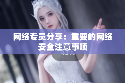 网络专员分享：重要的网络安全注意事项