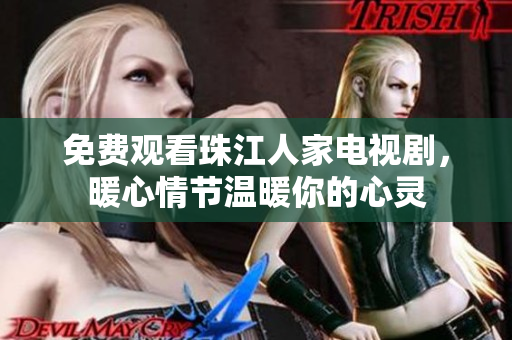 免费观看珠江人家电视剧，暖心情节温暖你的心灵