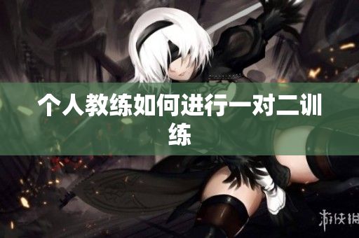 个人教练如何进行一对二训练