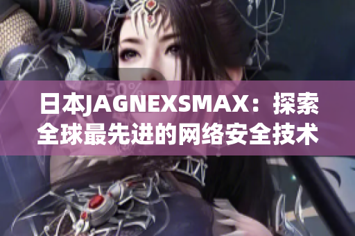 日本JAGNEXSMAX：探索全球最先进的网络安全技术