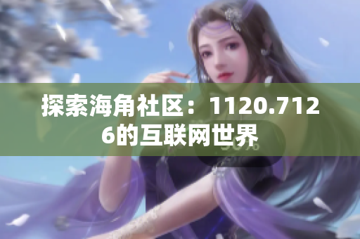 探索海角社区：1120.7126的互联网世界