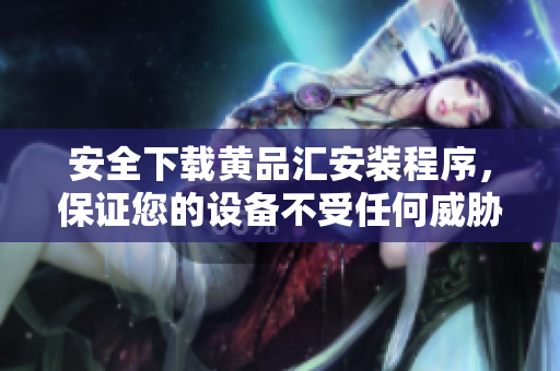 安全下载黄品汇安装程序，保证您的设备不受任何威胁