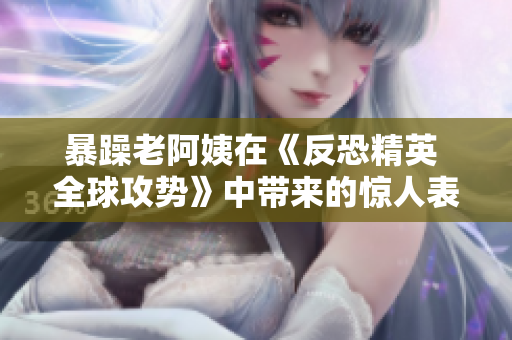 暴躁老阿姨在《反恐精英 全球攻势》中带来的惊人表现