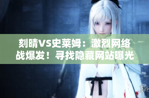 刻晴VS史莱姆：激烈网络战爆发！寻找隐藏网站曝光。