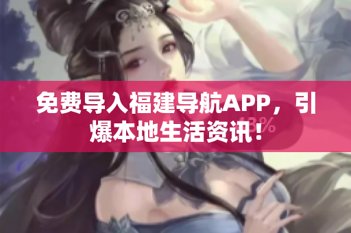 免费导入福建导航APP，引爆本地生活资讯！