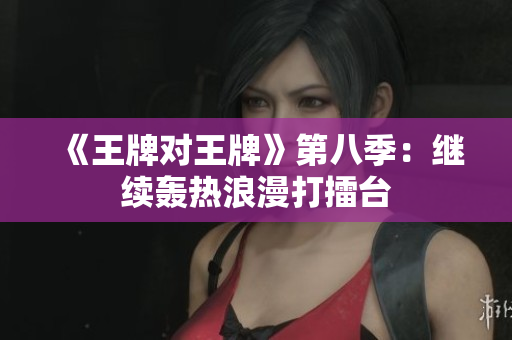 《王牌对王牌》第八季：继续轰热浪漫打擂台